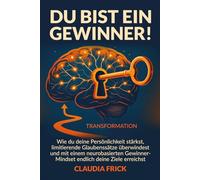 Du bist ein Gewinner!: Wie du deine Persönlichkeit stärkst, limitierende Glaubenssätze überwindest und mit einem neuro-basierten Gewinner-Mindset endlich deine Ziele erreichst