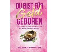 Du bist fr Geld geboren: Erwecke Dein g?ttliches Potenzial f?r Reichtum und Erf?