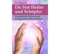 Du bist Heiler und Schöpfer: Energetische Heilung und Energiearbeit selbst erleben (erweiterte Neuausgabe)