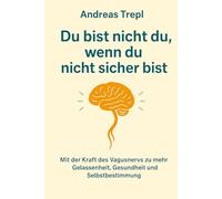 Du bist nicht du, wenn du nicht sicher bist.: Mit der Kraft des Vagusnervs zu mehr Gelassenheit, Gesundheit und Selbstbestimmung