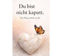 Du bist nicht kaputt.: Ein Weg zurück zu dir
