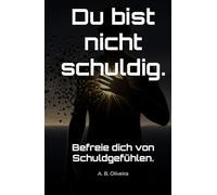 Du bist nicht schuldig.: Befreie dich von Schuldgefühlen.