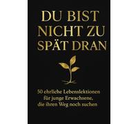 Du bist nicht zu spät dran: 50 ehrliche Lebenslektionen für junge Erwachsene, die ihren Weg noch suchen
