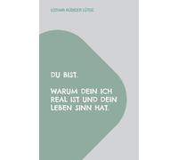 Du bist. Warum dein Ich real ist und dein Leben Sinn hat.