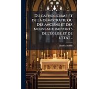 Du catholicisme et de la démocratie ou Des anciens et des nouveaux rapports de l'église et de l'etat ..