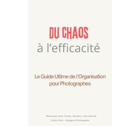 Du chaos à l'efficacité: le guide ultime de l'organisation pour photographe.: Maximisez votre temps, boostez votre activité.