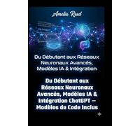 Du Débutant aux Réseaux Neuronaux: Avancés, Modèles IA & Intégration ChatGPT - Modèles de Code Inclus