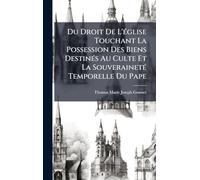 Du Droit De L'église Touchant La Possession Des Biens Destinés Au Culte Et La Souveraineté Temporelle Du Pape
