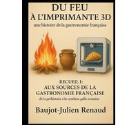 Du feu à l'imprimante 3D - une histoire de la gastronomie française: Aux sources de la gastronomie française : de la préhistoire à la synthèse gallo-romaine