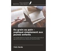 Du grain au pain - expliqué simplement aux jeunes enfants: Un modèle destiné à illustrer les processus agricoles et agroalimentaires aux élèves de l'école primaire