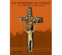 Du Jourdain au Congo/Crossing Rivers : From the Jordan to the Congo: Art et christianisme en Afrique centrale/Art and Christianity in Central Africa