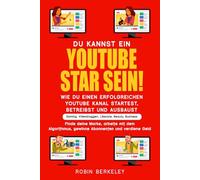 Du kannst ein YouTube- Star sein! Wie du einen erfolgreichen YouTube-Kanal startest, betreibst und ausbaust: Gaming, Videobloggen, Lifestyle, Beauty, Business