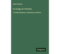 Du lavage de l'estomac: Procédé opératoire, indications, résultats