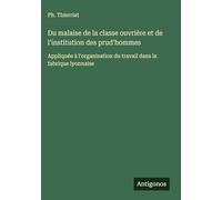 Du malaise de la classe ouvrière et de l'institution des prud'hommes: Appliquée à l'organisation du travail dans la fabrique lyonnaise