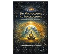 Du Microcosme au Macrocosme - La spirale christique de la création: 7 cycles d’évolution de la Conscience