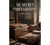 Du secret professionnel: Une analyse juridique du secret professionnel selon la loi et la jurisprudence, utile aux avocats, médecins et ministres du culte.