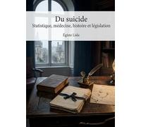 Du suicideStatistique, médecine, histoire et législation: Une analyse statistique, médicale, historique et légale du suicide par Égiste Lisle, offrant ... du XIXe siècle sur ce phénomène complexe.