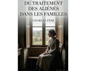 Du traitement des aliénés dans les familles: Une analyse du traitement des maladies mentales au sein des familles par Charles Féré, offrant un aperçu ... des perspectives sur l'assistance aux aliénés