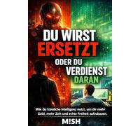 Du wirst ersetzt - oder du verdienst daran: Wie du künstliche Intelligenz nutzt, um dir mehr Geld, mehr Zeit und echte Freiheit aufzubauen