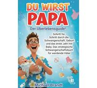 Du wirst Papa - Der Überlebensguide!: Schritt für Schritt durch die Schwangerschaft, Geburt und das erste Jahr mit Baby. Das strategische Schwangerschaftsbuch für werdende Väter
