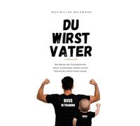 Du wirst Vater: Was Männer über Schwangerschaft, Geburt, Schlafmangel, Windeln und das Vaterwerden wirklich wissen müssen.