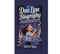 DUA LIPA BIOGRAPHY: The Girl Who Dared to Dream Out Loud An Inspiring Tale About Following Your Passion Fearlessly