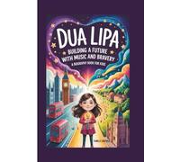 Dua Lipa: Building a Future with Music and Bravery (A Biography Book for Kids)
