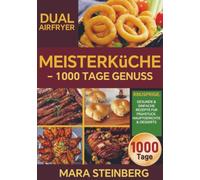 Dual Airfryer Meisterküche - 1000 Tage Genuss: Knusprige, gesunde & einfache Rezepte für Frühstück, Hauptgerichte & Desserts