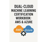 Dual-Cloud Machine Learning Certification Workbook: AWS & Azure