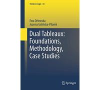 Dual Tableaux: Foundations, Methodology, Case Studies: 33 (Trends in Logic, 33)