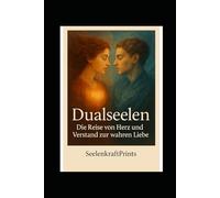 Dualseelen - Die Reise von Herz und Verstand zur wahren Liebe: Ein spirituelles Buch über Seelenverbindung, Loslassen, Herzheilung und bedingungslose ... Heilung, Transformation und Übungen)
