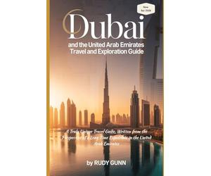 Dubai and the United Arab Emirates Travel and Exploration Guide: A Truly Unique Travel Guide, Written from the Perspective of a Long-Time Expatriate in the United Arab Emirates