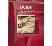 Dubai Customs Guide - Strategic, Practical Information, Regulations (World Strategic and Business Information Library)