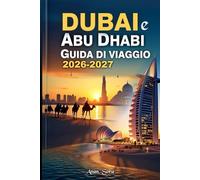 Dubai e Abu Dhabi Guida di Viaggio 2026-2027: Una guida privilegiata alle principali attrazioni degli Emirati Arabi Uniti, alle esperienze culturali, ai safari nel deserto e agli hotel di lusso