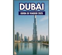 DUBAI Guida di viaggio 2025: Il compagno ideale per esplorare monumenti iconici, tesori nascosti, esperienze di lusso, consigli economici e meraviglie culturali nella città del futuro