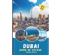 DUBAÏ GUIDE DE VOYAGE 2026: Découvrez des joyaux cachés, des monuments historiques, des conseils de voyage et des vacances inoubliables