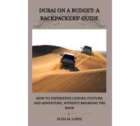 DUBAI ON A BUDGET: A BACKPACKERS'GUIDE: How to Experience Luxury, Culture, and Adventure, Without Breaking the Bank