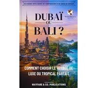 Dubaï ou Bali ? Comment choisir le voyage de luxe ou tropical parfait: Coûts, plages, sécurité, culture, vie nocturne et itinéraires de 7 jours - Le ... comparaison Smart Traveler (French Editions))