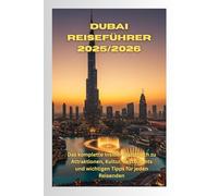 Dubai Reiseführer 2025/2026: Das komplette Insider-Handbuch zu Attraktionen, Kultur, Restaurants und wichtigen Tipps für jeden Reisenden