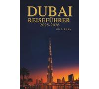 DUBAI REISEFÜHRER 2025-2026: Eine Reise durch die glamouröse Stadt des Goldes