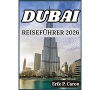 DUBAI REISEFÜHRER 2026: EINBLICKE ZUR ERKUNDUNG VON DUBAI KULTUR, SEHENSWÜRDIGKEITEN, LOKALES LEBEN UND PRAKTISCHE TIPPS (Erik P. Carons Welt navigations führer)