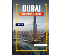 DUBAI REISEFÜHRER 2026: Entdecken Sie versteckte Schätze, historische Sehenswürdigkeiten, Reisetipps und unvergessliche Urlaubserlebnisse