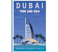 DUBAI THEN AND NOW HISTORY, ECONOMY & FACTS: A Comprehensive Guide to the Evolution of Dubai from Past to Present