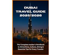 Dubai Travel Guide 2025/2026: The Complete Insider’s Handbook to Attractions, Culture, Dining & Essential Tips for Every Traveler