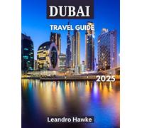 DUBAI TRAVEL GUIDE 2025: Dubai Uncovered: A Journey Through Luxury, Adventure, and Culture in the Heart of the Desert