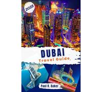 Dubai Travel Guide 2025: Explore the Future City: Your Year-Round Guide for All Travelers to Dubai’s Innovations and Luxurious Attractions (MUST-VISIT PLACES IN 2025)