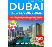 DUBAI TRAVEL GUIDE 2026: An In-Depth Journey Through Iconic Attractions, Hidden Gems, Desert Adventures, Local Culture, Food, and Smart Vacation Tips for First-Time and Returning Visitors