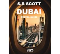 DUBAI TRAVEL GUIDE 2026: Exploring Iconic Landmarks, Luxurious Experiences, Cultural Insights, and Practical Tips for an Unforgettable Visit