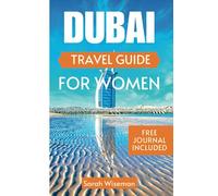 DUBAI TRAVEL GUIDE FOR WOMEN: Everything You Need To Know Before Exploring The City Of Gold And Tips On What To Do (complete Travel Guides)