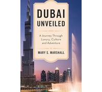 Dubai Unveiled: A Journey Through Luxury, Culture and Adventure: Your Ultimate Guide to Experiencing the Magic of the Middle East